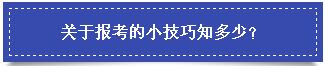 关于报考的小技巧知多少？ 